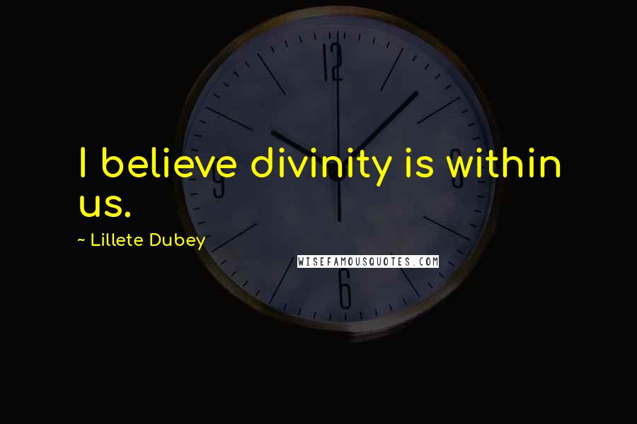 Lillete Dubey Quotes: I believe divinity is within us.