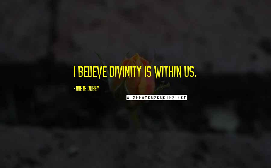 Lillete Dubey Quotes: I believe divinity is within us.