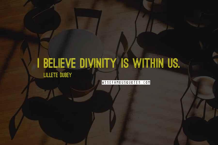 Lillete Dubey Quotes: I believe divinity is within us.