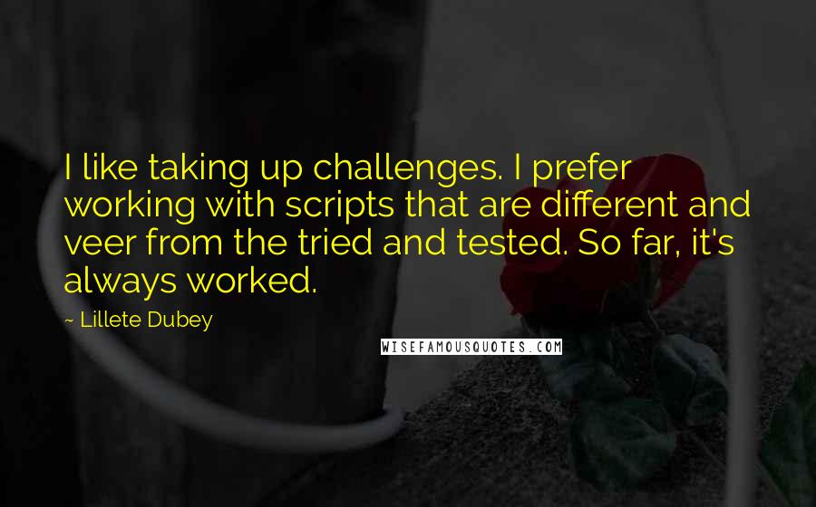 Lillete Dubey Quotes: I like taking up challenges. I prefer working with scripts that are different and veer from the tried and tested. So far, it's always worked.
