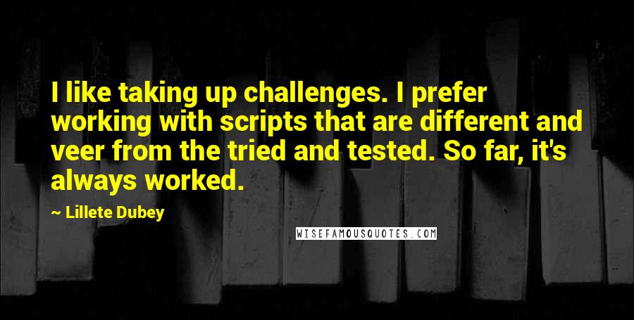 Lillete Dubey Quotes: I like taking up challenges. I prefer working with scripts that are different and veer from the tried and tested. So far, it's always worked.