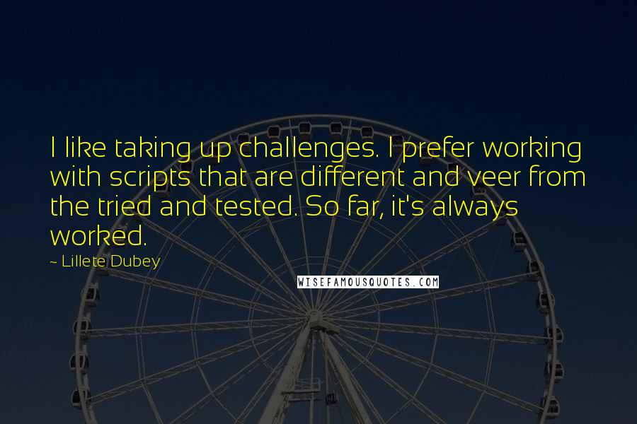 Lillete Dubey Quotes: I like taking up challenges. I prefer working with scripts that are different and veer from the tried and tested. So far, it's always worked.