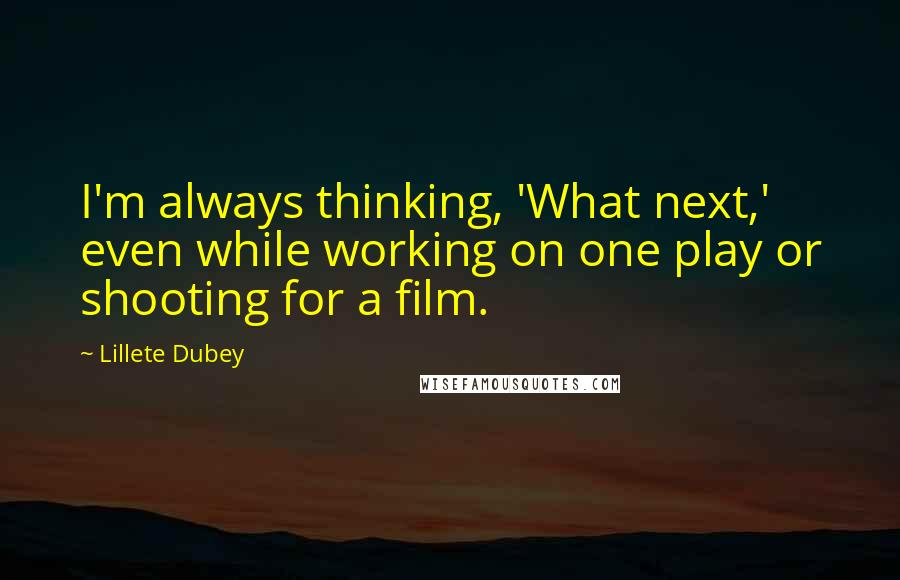 Lillete Dubey Quotes: I'm always thinking, 'What next,' even while working on one play or shooting for a film.