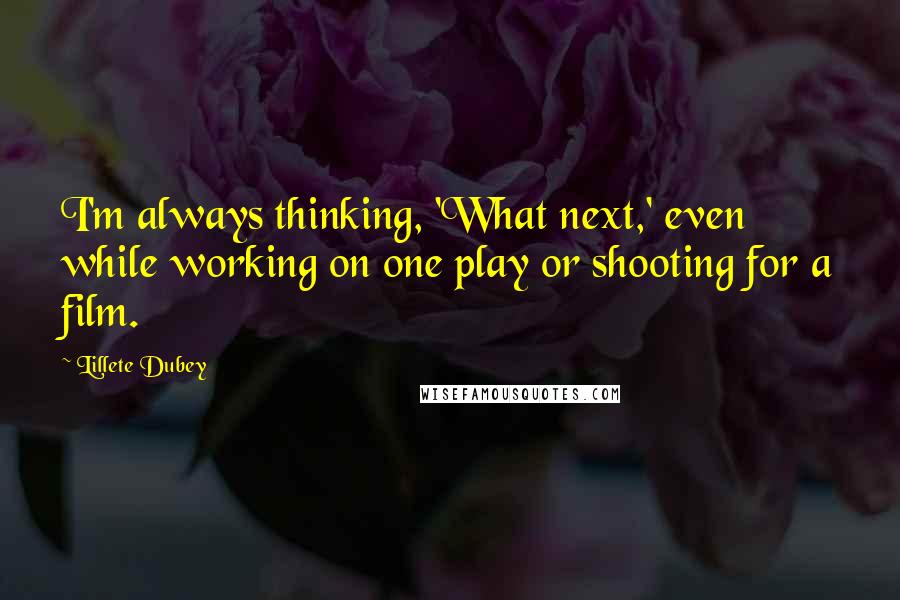 Lillete Dubey Quotes: I'm always thinking, 'What next,' even while working on one play or shooting for a film.