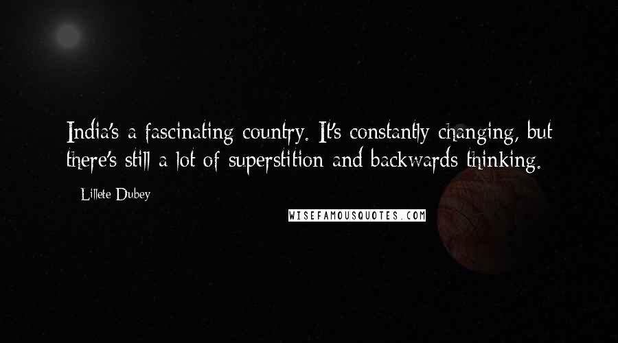 Lillete Dubey Quotes: India's a fascinating country. It's constantly changing, but there's still a lot of superstition and backwards thinking.