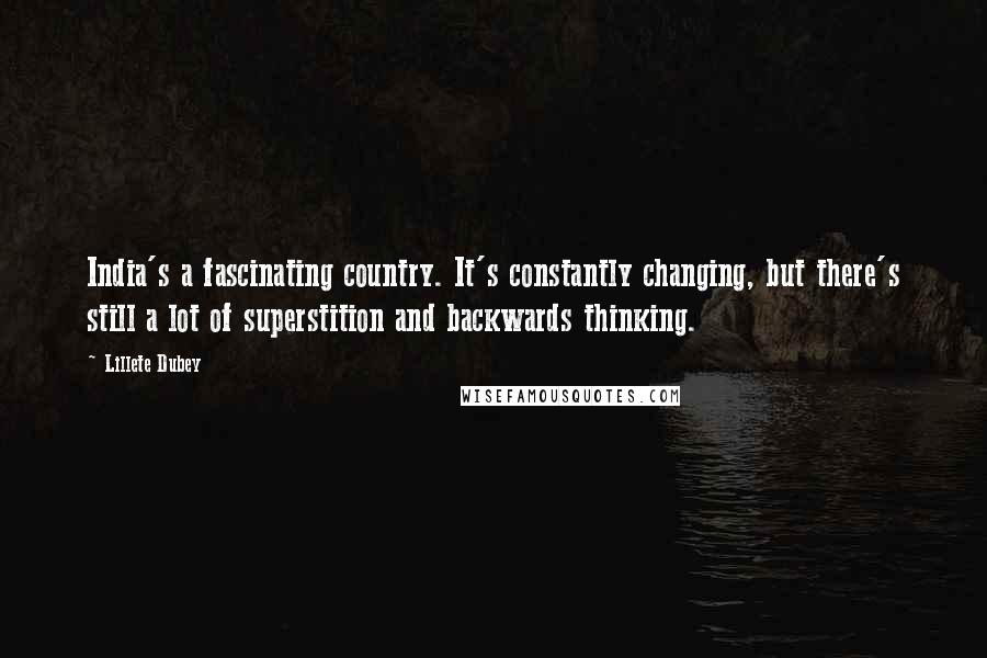 Lillete Dubey Quotes: India's a fascinating country. It's constantly changing, but there's still a lot of superstition and backwards thinking.