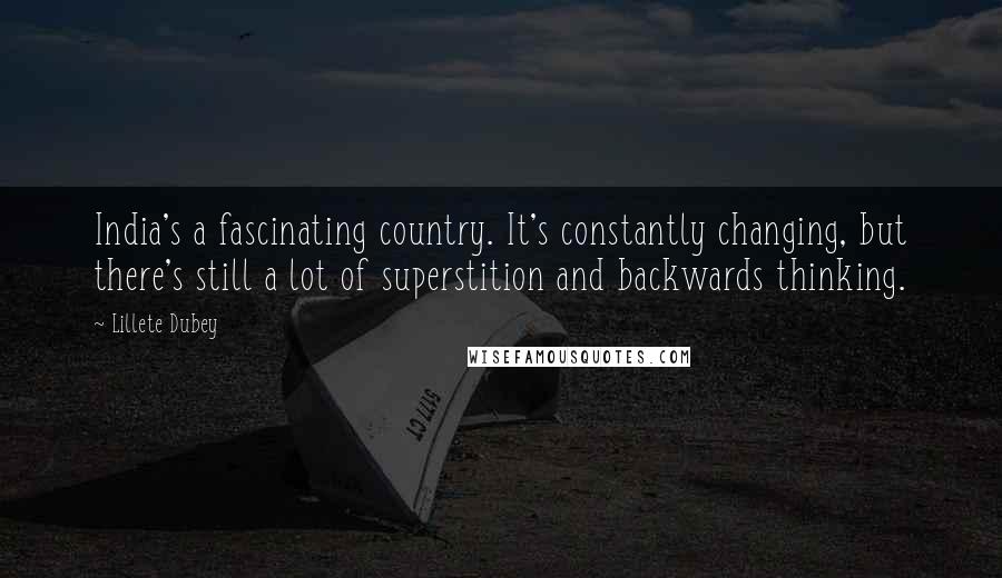 Lillete Dubey Quotes: India's a fascinating country. It's constantly changing, but there's still a lot of superstition and backwards thinking.