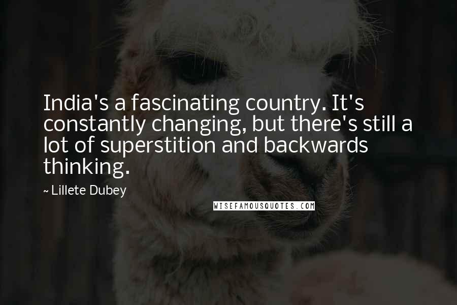 Lillete Dubey Quotes: India's a fascinating country. It's constantly changing, but there's still a lot of superstition and backwards thinking.