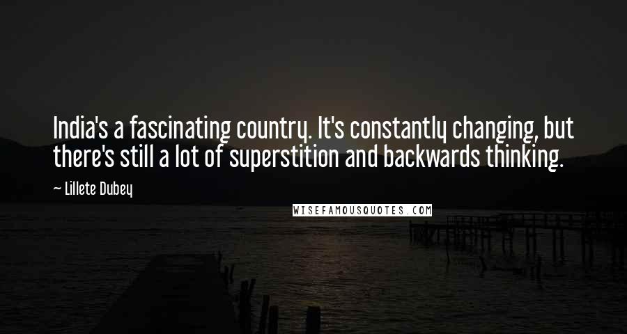 Lillete Dubey Quotes: India's a fascinating country. It's constantly changing, but there's still a lot of superstition and backwards thinking.