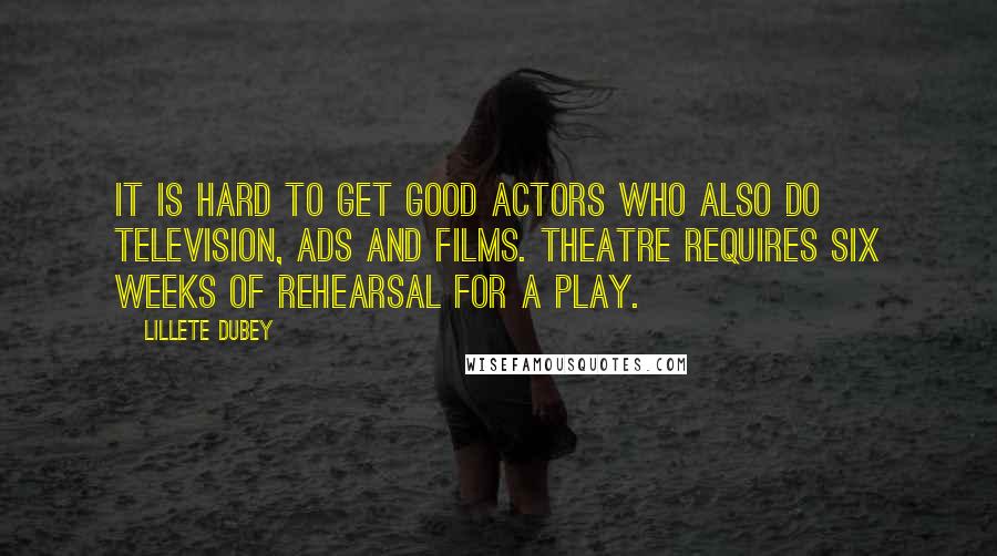 Lillete Dubey Quotes: It is hard to get good actors who also do television, ads and films. Theatre requires six weeks of rehearsal for a play.