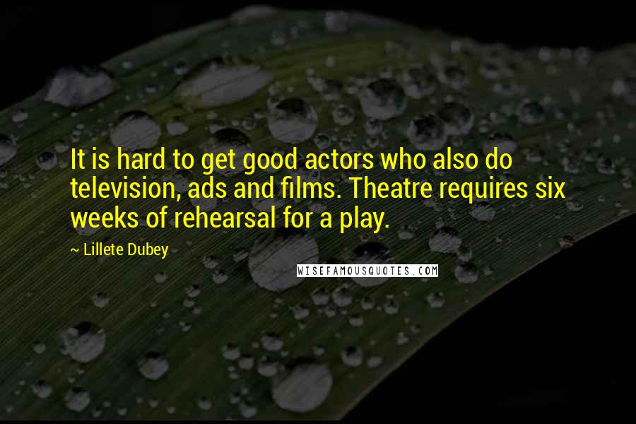 Lillete Dubey Quotes: It is hard to get good actors who also do television, ads and films. Theatre requires six weeks of rehearsal for a play.