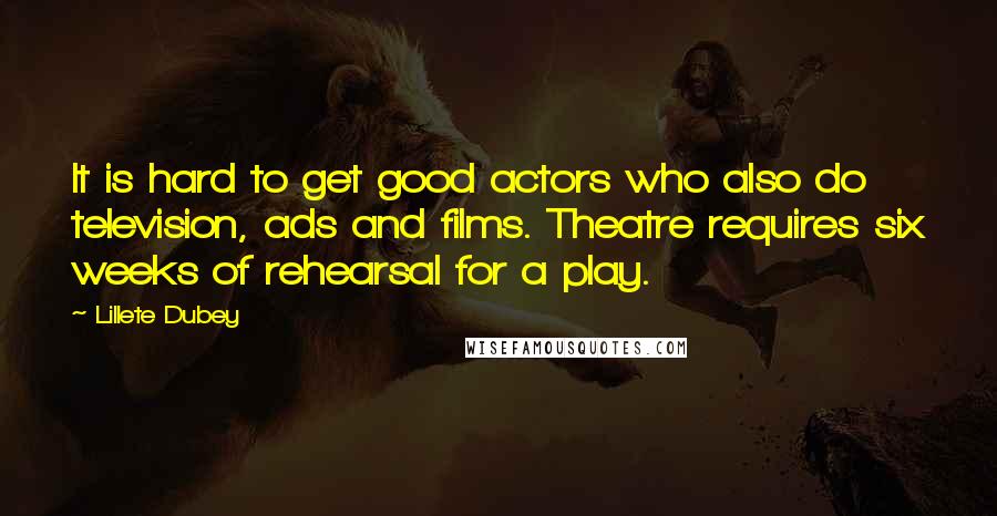 Lillete Dubey Quotes: It is hard to get good actors who also do television, ads and films. Theatre requires six weeks of rehearsal for a play.