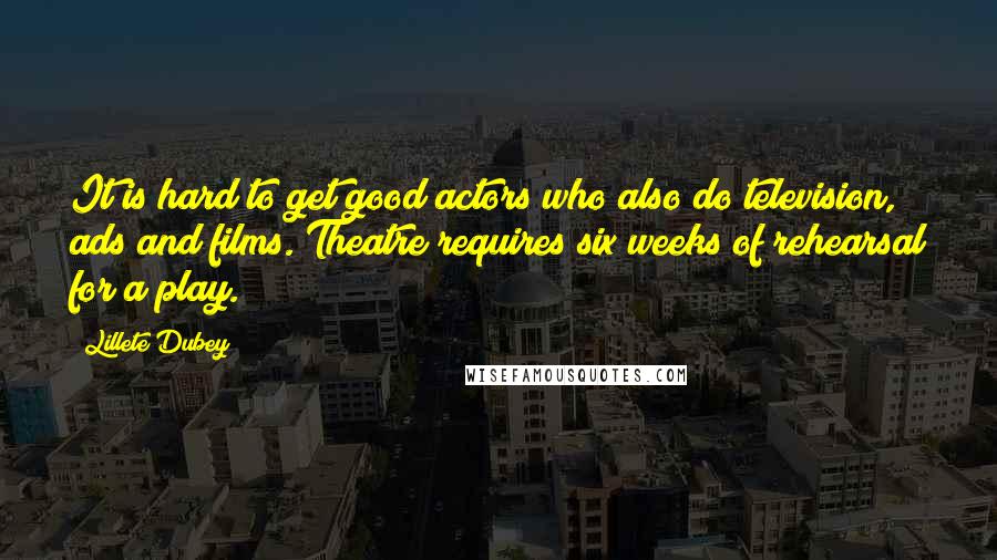 Lillete Dubey Quotes: It is hard to get good actors who also do television, ads and films. Theatre requires six weeks of rehearsal for a play.