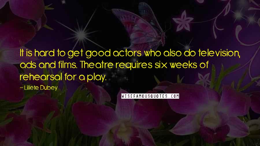 Lillete Dubey Quotes: It is hard to get good actors who also do television, ads and films. Theatre requires six weeks of rehearsal for a play.