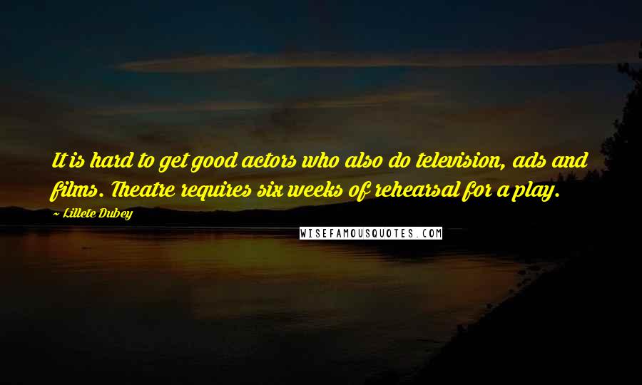 Lillete Dubey Quotes: It is hard to get good actors who also do television, ads and films. Theatre requires six weeks of rehearsal for a play.