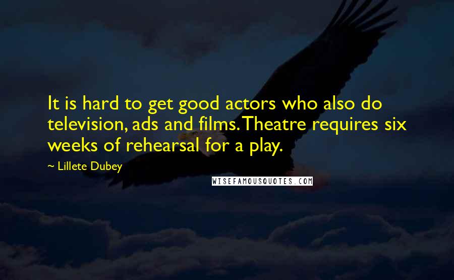 Lillete Dubey Quotes: It is hard to get good actors who also do television, ads and films. Theatre requires six weeks of rehearsal for a play.