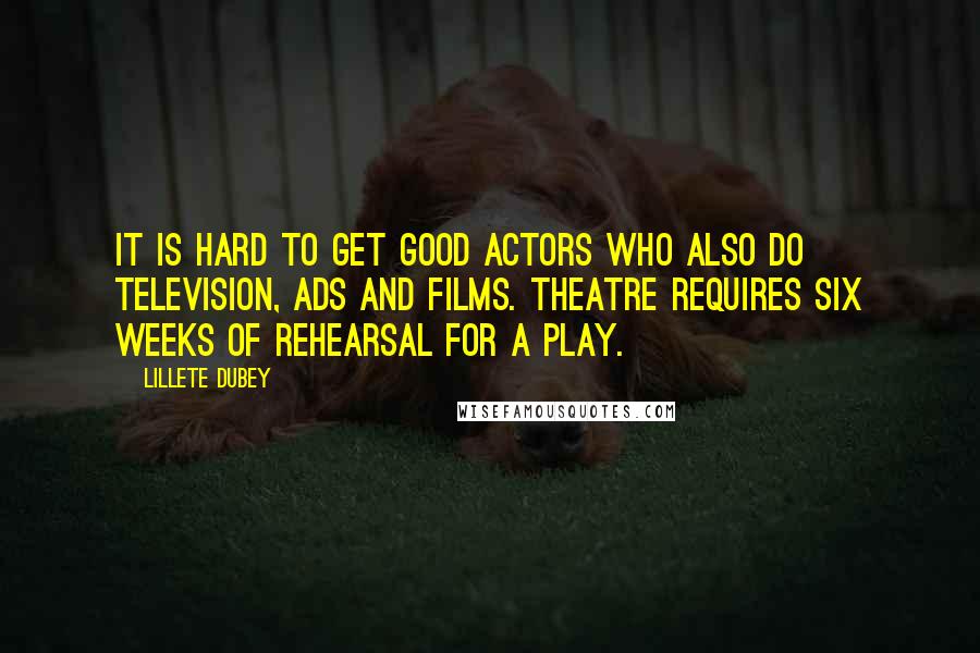 Lillete Dubey Quotes: It is hard to get good actors who also do television, ads and films. Theatre requires six weeks of rehearsal for a play.