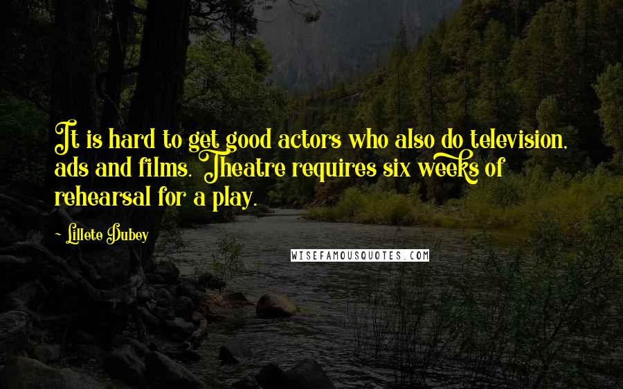 Lillete Dubey Quotes: It is hard to get good actors who also do television, ads and films. Theatre requires six weeks of rehearsal for a play.