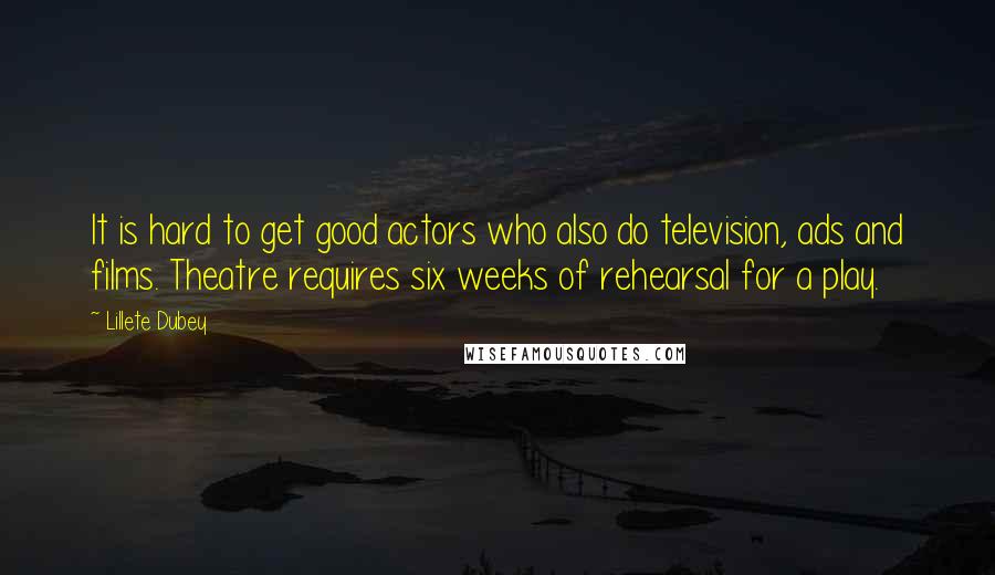 Lillete Dubey Quotes: It is hard to get good actors who also do television, ads and films. Theatre requires six weeks of rehearsal for a play.