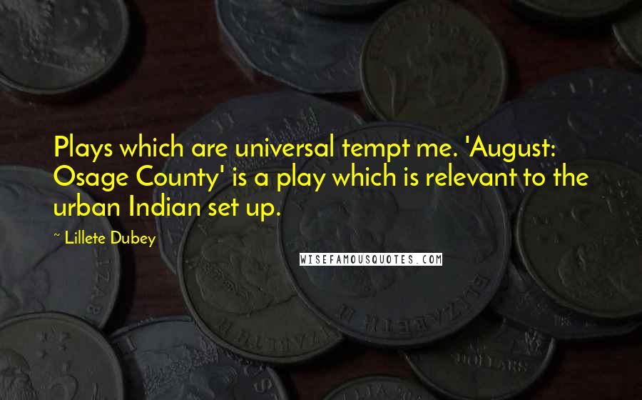 Lillete Dubey Quotes: Plays which are universal tempt me. 'August: Osage County' is a play which is relevant to the urban Indian set up.