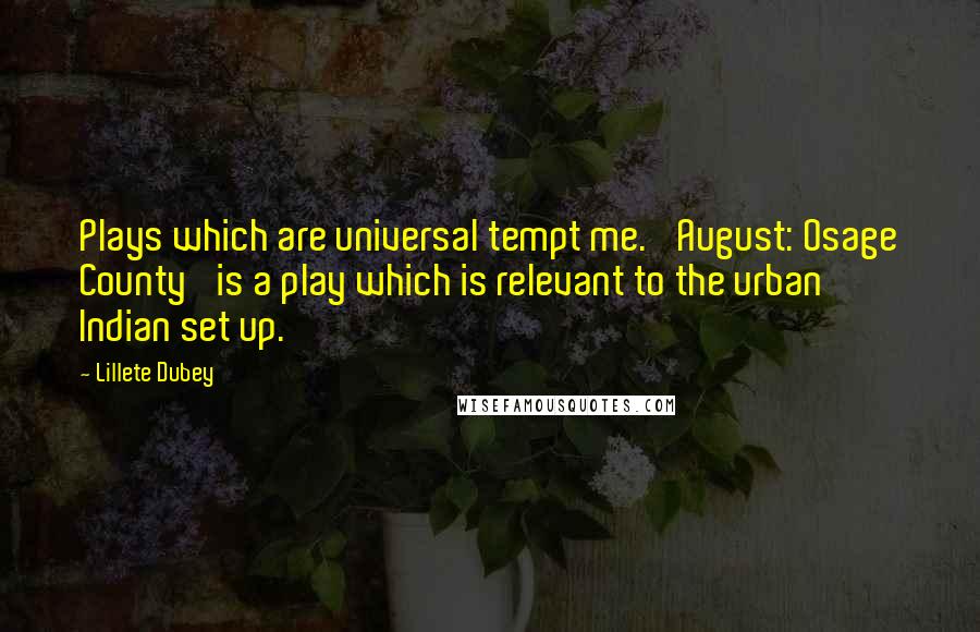 Lillete Dubey Quotes: Plays which are universal tempt me. 'August: Osage County' is a play which is relevant to the urban Indian set up.