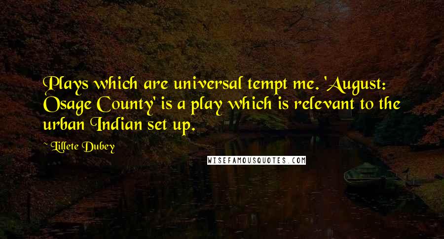 Lillete Dubey Quotes: Plays which are universal tempt me. 'August: Osage County' is a play which is relevant to the urban Indian set up.