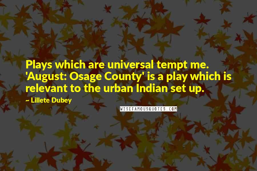 Lillete Dubey Quotes: Plays which are universal tempt me. 'August: Osage County' is a play which is relevant to the urban Indian set up.