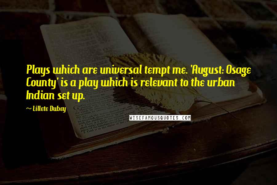 Lillete Dubey Quotes: Plays which are universal tempt me. 'August: Osage County' is a play which is relevant to the urban Indian set up.