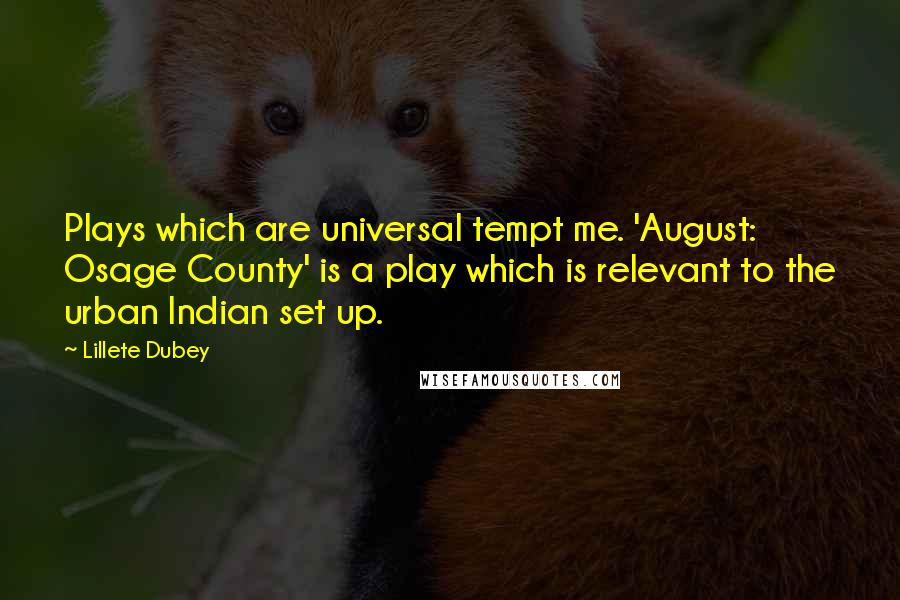 Lillete Dubey Quotes: Plays which are universal tempt me. 'August: Osage County' is a play which is relevant to the urban Indian set up.