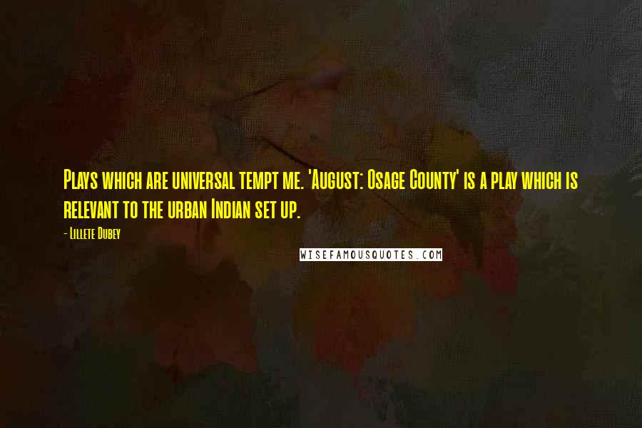 Lillete Dubey Quotes: Plays which are universal tempt me. 'August: Osage County' is a play which is relevant to the urban Indian set up.