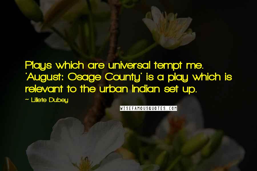 Lillete Dubey Quotes: Plays which are universal tempt me. 'August: Osage County' is a play which is relevant to the urban Indian set up.