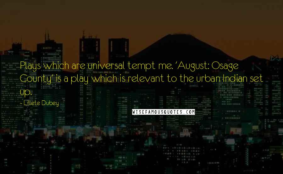 Lillete Dubey Quotes: Plays which are universal tempt me. 'August: Osage County' is a play which is relevant to the urban Indian set up.