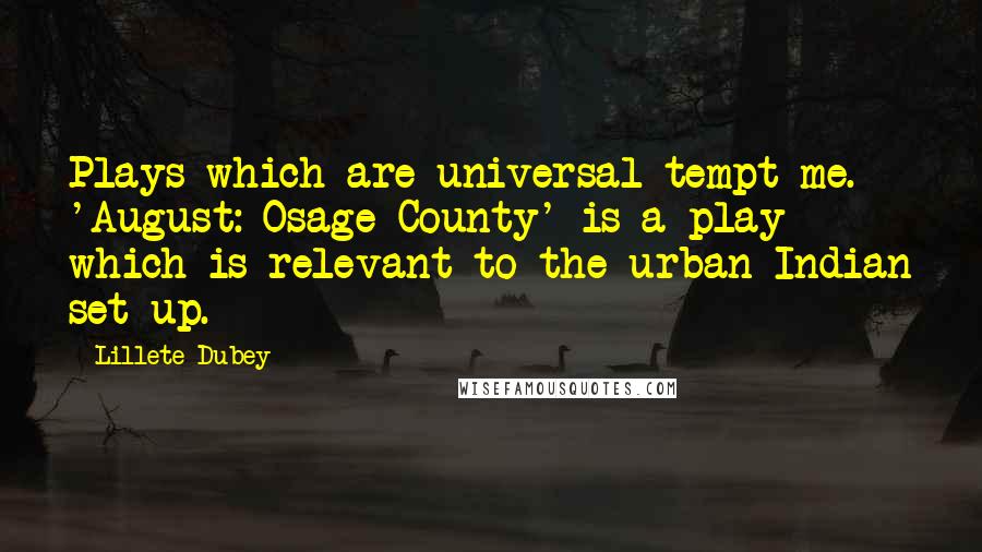 Lillete Dubey Quotes: Plays which are universal tempt me. 'August: Osage County' is a play which is relevant to the urban Indian set up.