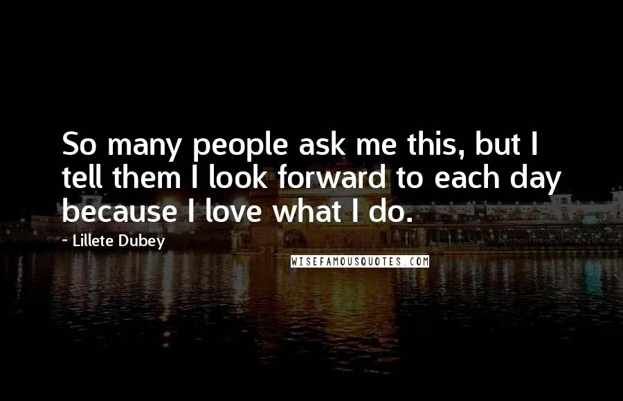 Lillete Dubey Quotes: So many people ask me this, but I tell them I look forward to each day because I love what I do.