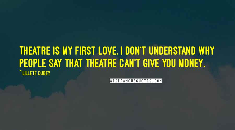 Lillete Dubey Quotes: Theatre is my first love. I don't understand why people say that theatre can't give you money.