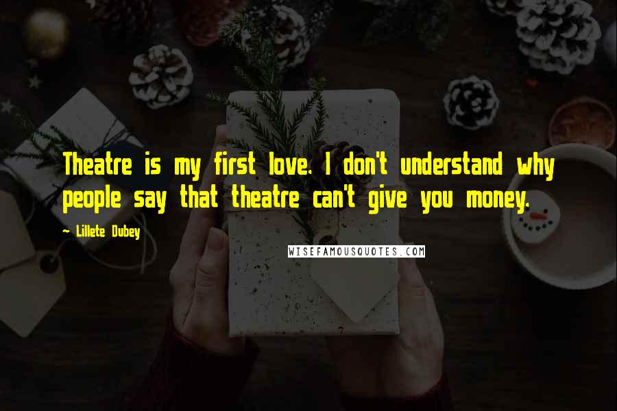 Lillete Dubey Quotes: Theatre is my first love. I don't understand why people say that theatre can't give you money.