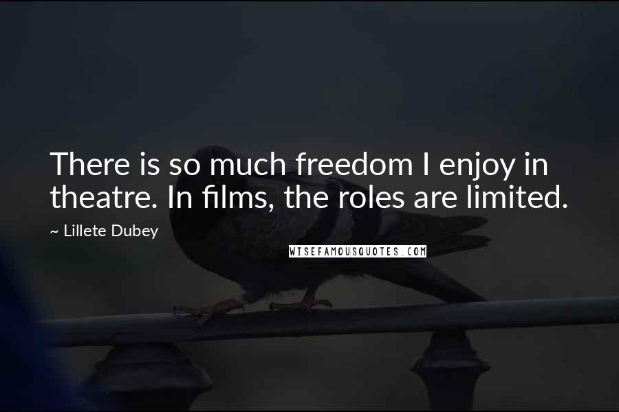 Lillete Dubey Quotes: There is so much freedom I enjoy in theatre. In films, the roles are limited.