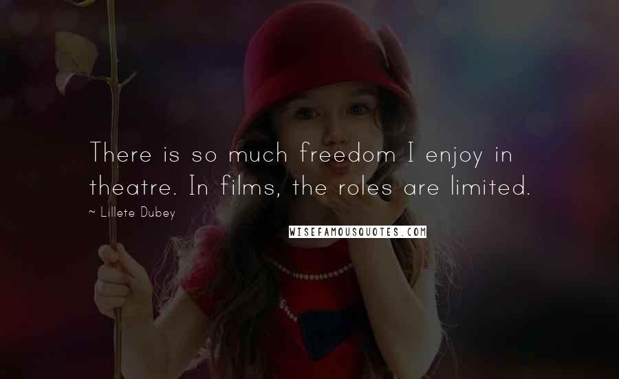 Lillete Dubey Quotes: There is so much freedom I enjoy in theatre. In films, the roles are limited.