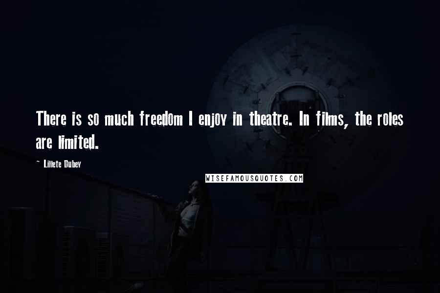 Lillete Dubey Quotes: There is so much freedom I enjoy in theatre. In films, the roles are limited.