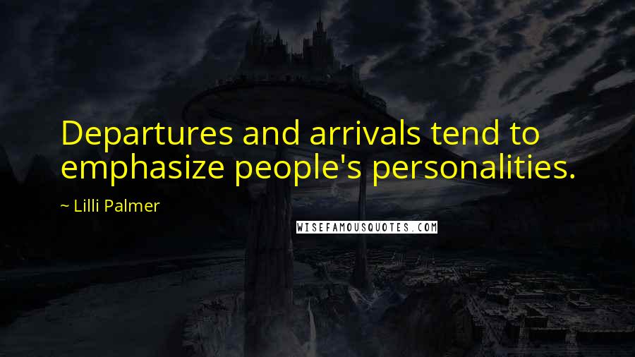 Lilli Palmer Quotes: Departures and arrivals tend to emphasize people's personalities.