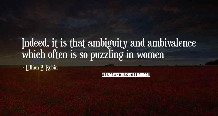 Lillian B. Rubin Quotes: Indeed, it is that ambiguity and ambivalence which often is so puzzling in women