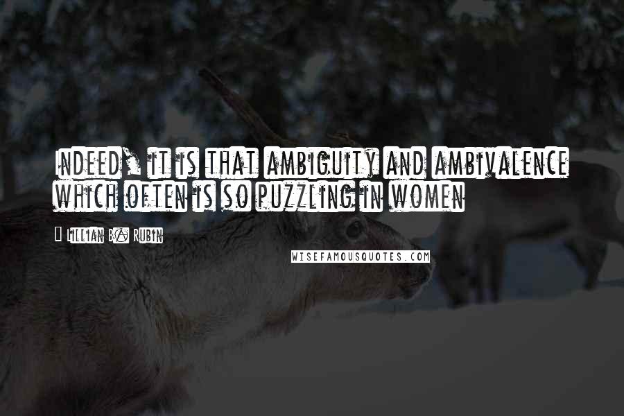 Lillian B. Rubin Quotes: Indeed, it is that ambiguity and ambivalence which often is so puzzling in women