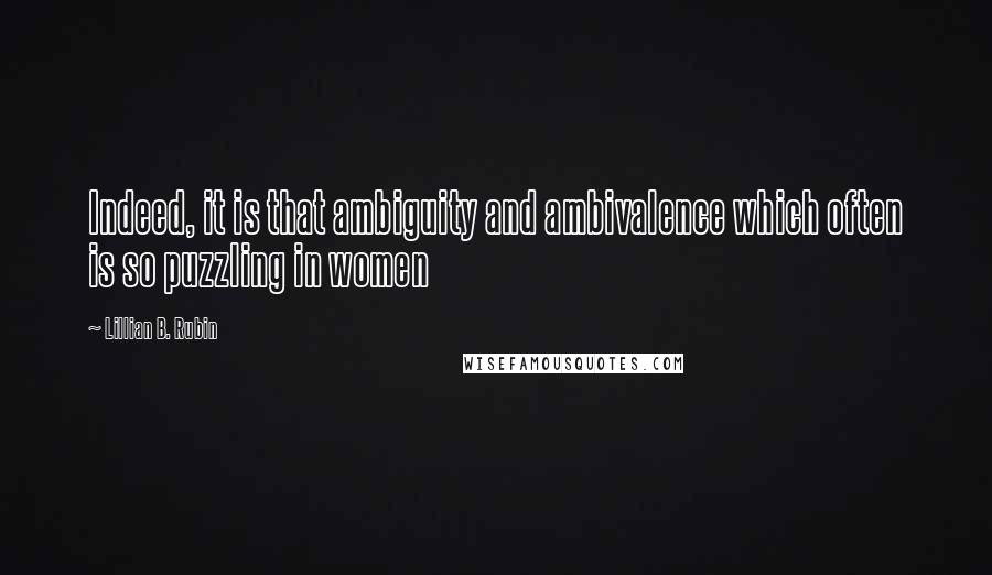 Lillian B. Rubin Quotes: Indeed, it is that ambiguity and ambivalence which often is so puzzling in women