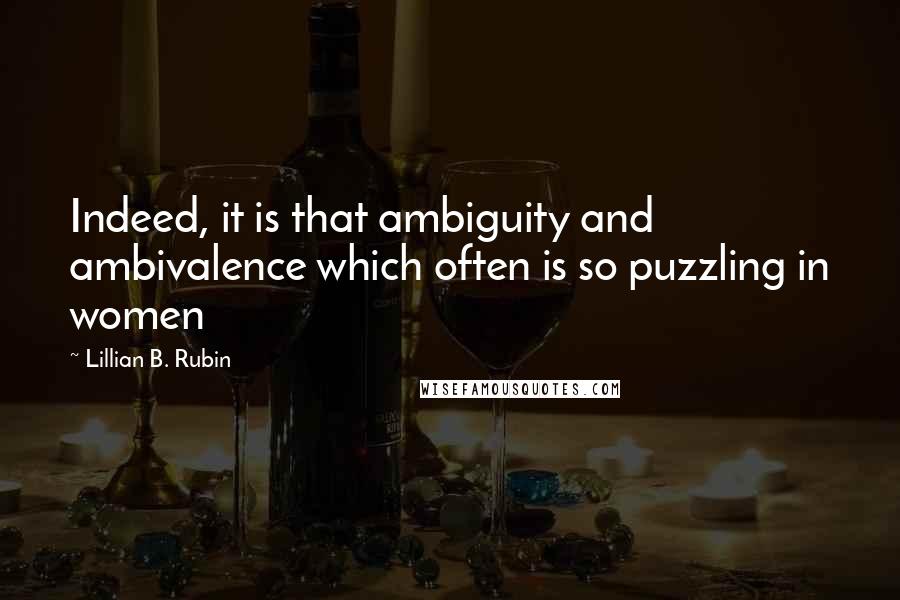 Lillian B. Rubin Quotes: Indeed, it is that ambiguity and ambivalence which often is so puzzling in women