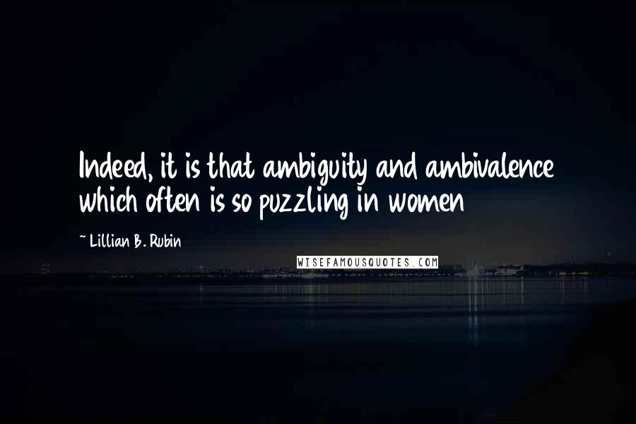 Lillian B. Rubin Quotes: Indeed, it is that ambiguity and ambivalence which often is so puzzling in women