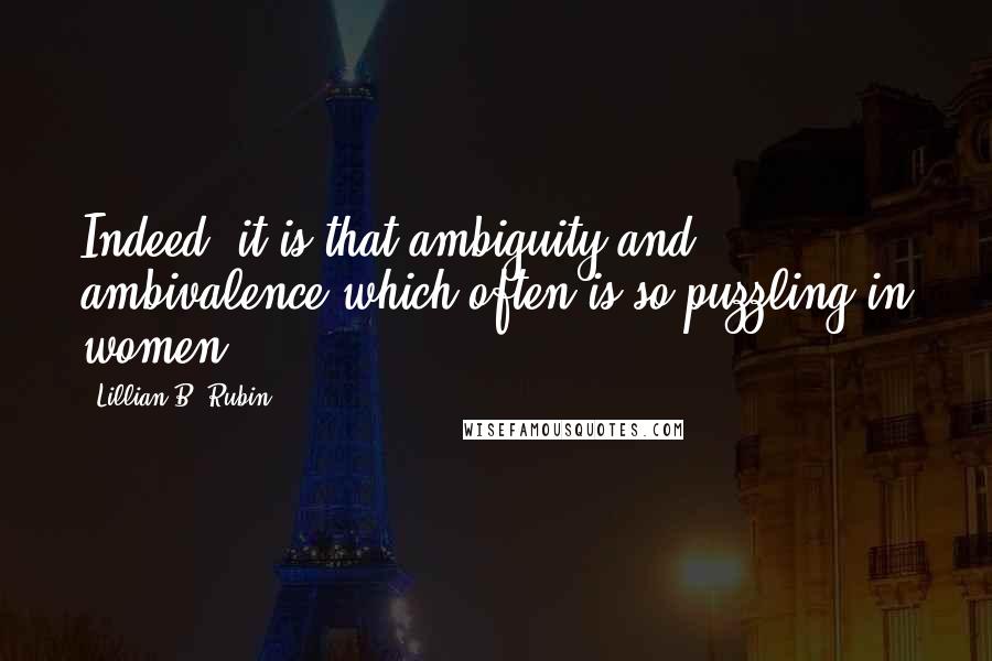 Lillian B. Rubin Quotes: Indeed, it is that ambiguity and ambivalence which often is so puzzling in women