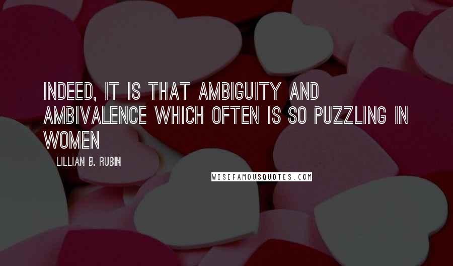 Lillian B. Rubin Quotes: Indeed, it is that ambiguity and ambivalence which often is so puzzling in women