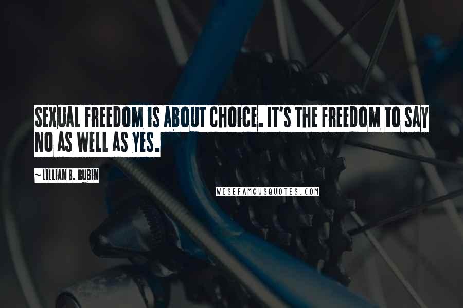 Lillian B. Rubin Quotes: Sexual freedom is about choice. It's the freedom to say no as well as yes.