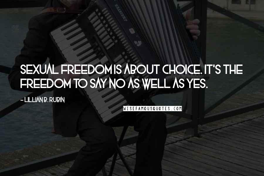 Lillian B. Rubin Quotes: Sexual freedom is about choice. It's the freedom to say no as well as yes.