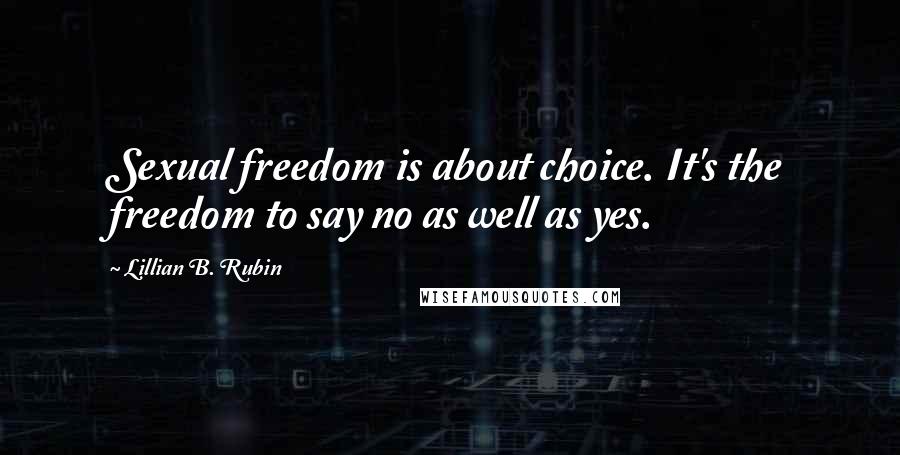 Lillian B. Rubin Quotes: Sexual freedom is about choice. It's the freedom to say no as well as yes.